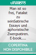 Man ist so frei, Fatalist zu seinSatirische Essays und aphoristische Zwergsatiren. E-book. Formato EPUB ebook