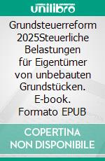 Grundsteuerreform 2025Steuerliche Belastungen für Eigentümer von unbebauten Grundstücken. E-book. Formato EPUB ebook