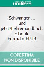 Schwanger ... und jetzt?Lehrerhandbuch. E-book. Formato EPUB ebook