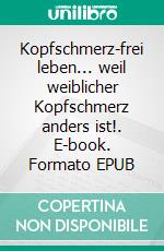 Kopfschmerz-frei leben... weil weiblicher Kopfschmerz anders ist!. E-book. Formato EPUB ebook