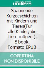 Spannende Kurzgeschichten mit Kindern und Tieren(Für alle Kinder, die Tiere mögen.). E-book. Formato EPUB ebook