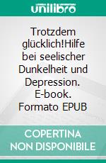 Trotzdem glücklich!Hilfe bei seelischer Dunkelheit und Depression. E-book. Formato EPUB ebook