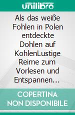 Als das weiße Fohlen in Polen entdeckte Dohlen auf KohlenLustige Reime zum Vorlesen und Entspannen Teil 2. E-book. Formato EPUB ebook