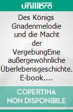 Des Königs Gnadenmelodie und die Macht der VergebungEine außergewöhnliche Überlebensgeschichte. E-book. Formato EPUB ebook