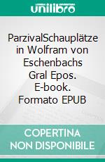 ParzivalSchauplätze in Wolfram von Eschenbachs Gral Epos. E-book. Formato EPUB ebook