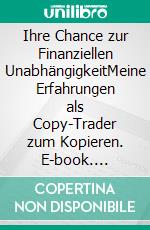 Ihre Chance zur Finanziellen UnabhängigkeitMeine Erfahrungen als Copy-Trader zum Kopieren. E-book. Formato EPUB ebook