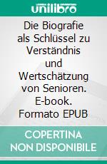 Die Biografie als Schlüssel zu Verständnis und Wertschätzung von Senioren. E-book. Formato EPUB ebook