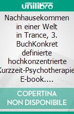 Nachhausekommen in einer Welt in Trance, 3. BuchKonkret definierte hochkonzentrierte Kurzzeit-Psychotherapie. E-book. Formato EPUB ebook