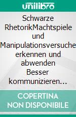 Schwarze RhetorikMachtspiele und Manipulationsversuche erkennen und abwenden Besser kommunizieren mit weißer Rhetorik. E-book. Formato EPUB ebook