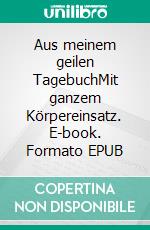 Aus meinem geilen TagebuchMit ganzem Körpereinsatz. E-book. Formato EPUB ebook
