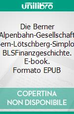 Die Berner Alpenbahn-Gesellschaft Bern-Lötschberg-Simplon BLSFinanzgeschichte. E-book. Formato EPUB ebook