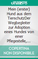 Mein (erster) Hund aus dem TierschutzDer Wegbegleiter zur Adoption eines Hundes von einer Pflegestelle, aus dem Tierheim oder direkt aus dem Ausland. E-book. Formato EPUB ebook