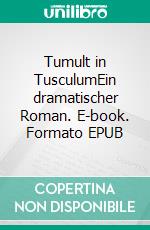 Tumult in TusculumEin dramatischer Roman. E-book. Formato EPUB ebook