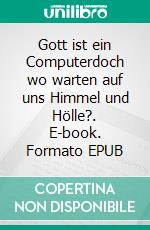 Gott ist ein Computerdoch wo warten auf uns Himmel und Hölle?. E-book. Formato EPUB ebook