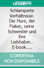 Schlamperte Verhältnisse. Die Hure, der Fiaker, seine Schwester und ihre Liebhaber.. E-book. Formato EPUB ebook