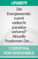 Die Energiewende: zuerst vielleicht paradox wirkend? Aktuelle Positionen.Die umfassende Klammer mit dem Umweltschutz gegen den Klimawandel. Das global boomende Image.. E-book. Formato EPUB ebook