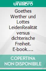 Goethes Werther und Lottes LeidenRealität versus dichterische Freiheit. E-book. Formato EPUB ebook