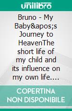 Bruno - My Baby's Journey to HeavenThe short life of my child and its influence on my own life. E-book. Formato EPUB ebook
