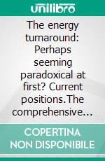 The energy turnaround: Perhaps seeming paradoxical at first? Current positions.The comprehensive bracket with environmental protection against climate change. The globally booming image.. E-book. Formato EPUB ebook