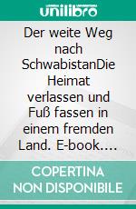 Der weite Weg nach SchwabistanDie Heimat verlassen und Fuß fassen in einem fremden Land. E-book. Formato EPUB ebook