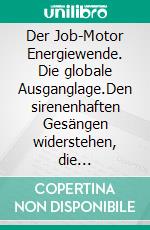 Der Job-Motor Energiewende. Die globale Ausganglage.Den sirenenhaften Gesängen widerstehen, die Aussichten.. E-book. Formato EPUB ebook