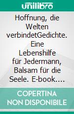 Hoffnung, die Welten verbindetGedichte. Eine Lebenshilfe für Jedermann, Balsam für die Seele. E-book. Formato EPUB ebook