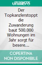 Der Topkanzlerstoppt die Zuwanderung baut 500.000 Wohnungen im Jahr sorgt für besere Bildung, mehr Kitas. E-book. Formato EPUB ebook