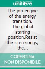 The job engine of the energy transition. The global starting position.Resist the siren songs, the prospects.. E-book. Formato EPUB ebook