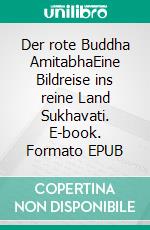 Der rote Buddha AmitabhaEine Bildreise ins reine Land Sukhavati. E-book. Formato EPUB ebook