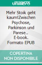 Mehr Stoik geht kaum!Zwischen Psychose, Parkinson und Parese.. E-book. Formato EPUB ebook