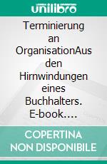 Terminierung an OrganisationAus den Hirnwindungen eines Buchhalters. E-book. Formato EPUB ebook