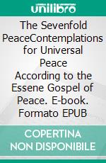 The Sevenfold PeaceContemplations for Universal Peace According to the Essene Gospel of Peace. E-book. Formato EPUB ebook
