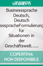 Businesssprache Deutsch, Deutsch BusinessspracheFormulierungshilfen für Situationen in der Geschäftswelt.. E-book. Formato EPUB ebook