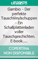 Gambio - Der perfekte TauschVinylschuppen - Ein Schallplattenladen voller Tauschgeschichten. E-book. Formato EPUB ebook