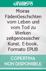 Moiras FädenGeschichten vom Leben und vom Tod zu Werken zeitgenössischer Kunst. E-book. Formato EPUB ebook