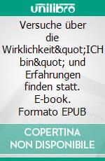 Versuche über die Wirklichkeit"ICH bin" und Erfahrungen finden statt. E-book. Formato EPUB ebook