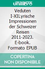 Veduten I-XILyrische Impressionen der Schweizer Reisen 2011-2023. E-book. Formato EPUB ebook