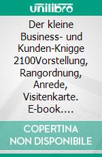 Der kleine Business- und Kunden-Knigge 2100Vorstellung, Rangordnung, Anrede, Visitenkarte. E-book. Formato EPUB ebook