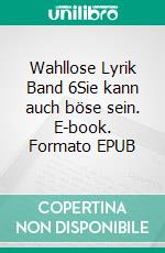Wahllose Lyrik Band 6Sie kann auch böse sein. E-book. Formato EPUB ebook
