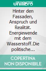 Hinter den Fassaden, Anspruch und Realität. Energiewende mit dem Wasserstoff.Die politische Ausgangslage, die technische Ausgangslage. E-book. Formato EPUB ebook