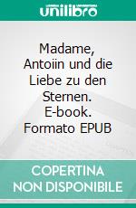 Madame, Antoiin und die Liebe zu den Sternen. E-book. Formato EPUB ebook