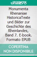 Monumenta Rhenaniae HistoricaTexte und Bilder zur Geschichte des Rheinlandes, Band 7. E-book. Formato EPUB ebook