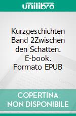 Kurzgeschichten Band 2Zwischen den Schatten. E-book. Formato EPUB ebook