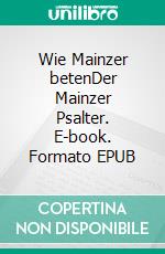 Wie Mainzer betenDer Mainzer Psalter. E-book. Formato EPUB ebook