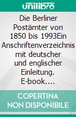Die Berliner Postämter von 1850 bis 1993Ein Anschriftenverzeichnis mit deutscher und englischer Einleitung. E-book. Formato EPUB ebook