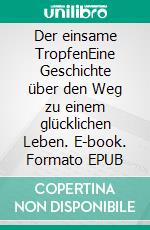 Der einsame TropfenEine Geschichte über den Weg zu einem glücklichen Leben. E-book. Formato EPUB ebook
