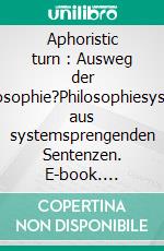 Aphoristic turn : Ausweg der Philosophie?Philosophiesystem aus systemsprengenden Sentenzen. E-book. Formato EPUB ebook