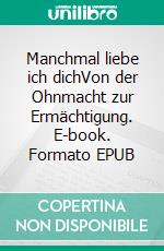 Manchmal liebe ich dichVon der Ohnmacht zur Ermächtigung. E-book. Formato EPUB ebook