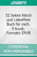 52 Seiten Kitsch und LiebeMein Buch für mich. E-book. Formato EPUB ebook