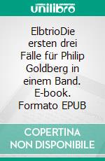 ElbtrioDie ersten drei Fälle für Philip Goldberg in einem Band. E-book. Formato EPUB ebook